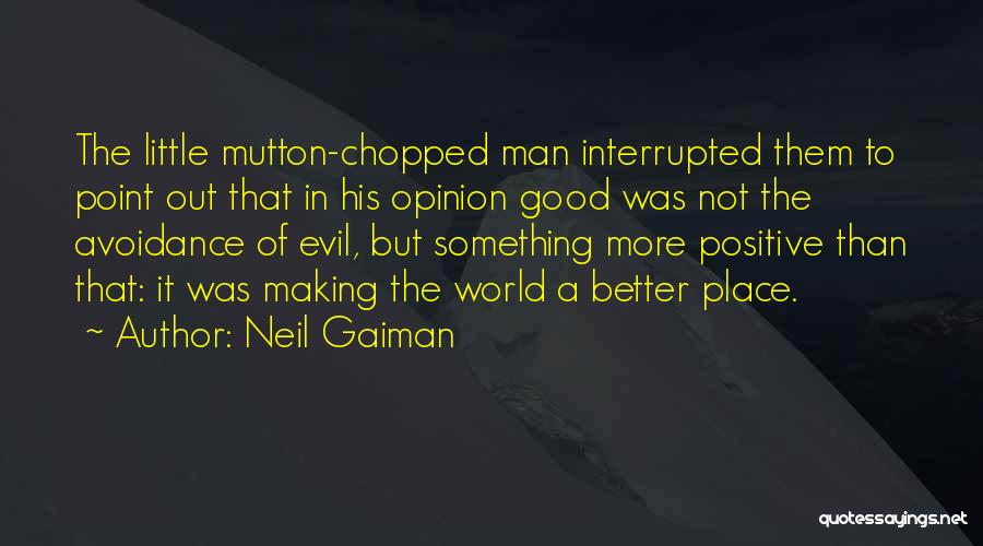 Neil Gaiman Quotes: The Little Mutton-chopped Man Interrupted Them To Point Out That In His Opinion Good Was Not The Avoidance Of Evil,