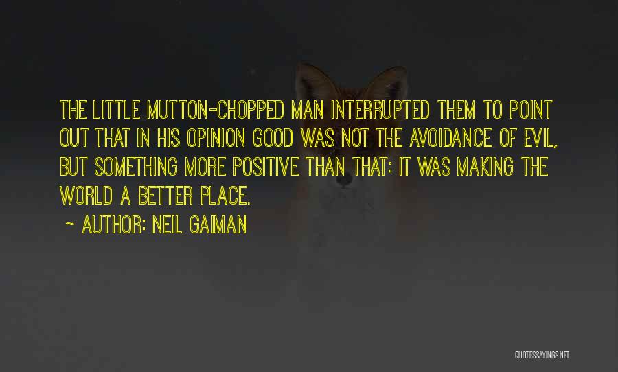 Neil Gaiman Quotes: The Little Mutton-chopped Man Interrupted Them To Point Out That In His Opinion Good Was Not The Avoidance Of Evil,