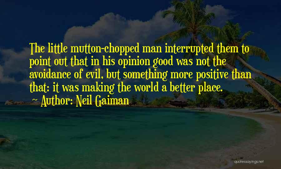 Neil Gaiman Quotes: The Little Mutton-chopped Man Interrupted Them To Point Out That In His Opinion Good Was Not The Avoidance Of Evil,