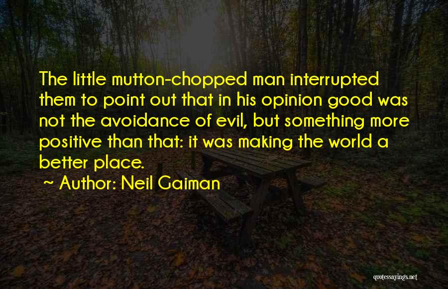 Neil Gaiman Quotes: The Little Mutton-chopped Man Interrupted Them To Point Out That In His Opinion Good Was Not The Avoidance Of Evil,