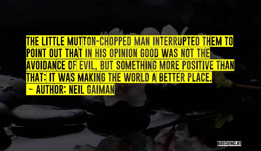 Neil Gaiman Quotes: The Little Mutton-chopped Man Interrupted Them To Point Out That In His Opinion Good Was Not The Avoidance Of Evil,