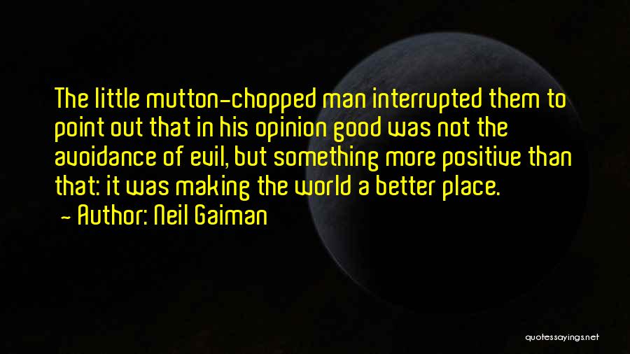 Neil Gaiman Quotes: The Little Mutton-chopped Man Interrupted Them To Point Out That In His Opinion Good Was Not The Avoidance Of Evil,