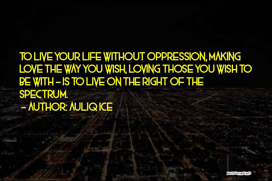 Auliq Ice Quotes: To Live Your Life Without Oppression, Making Love The Way You Wish, Loving Those You Wish To Be With -