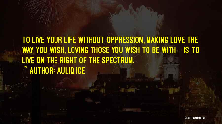 Auliq Ice Quotes: To Live Your Life Without Oppression, Making Love The Way You Wish, Loving Those You Wish To Be With -