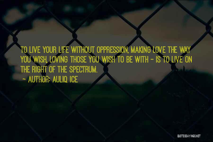 Auliq Ice Quotes: To Live Your Life Without Oppression, Making Love The Way You Wish, Loving Those You Wish To Be With -