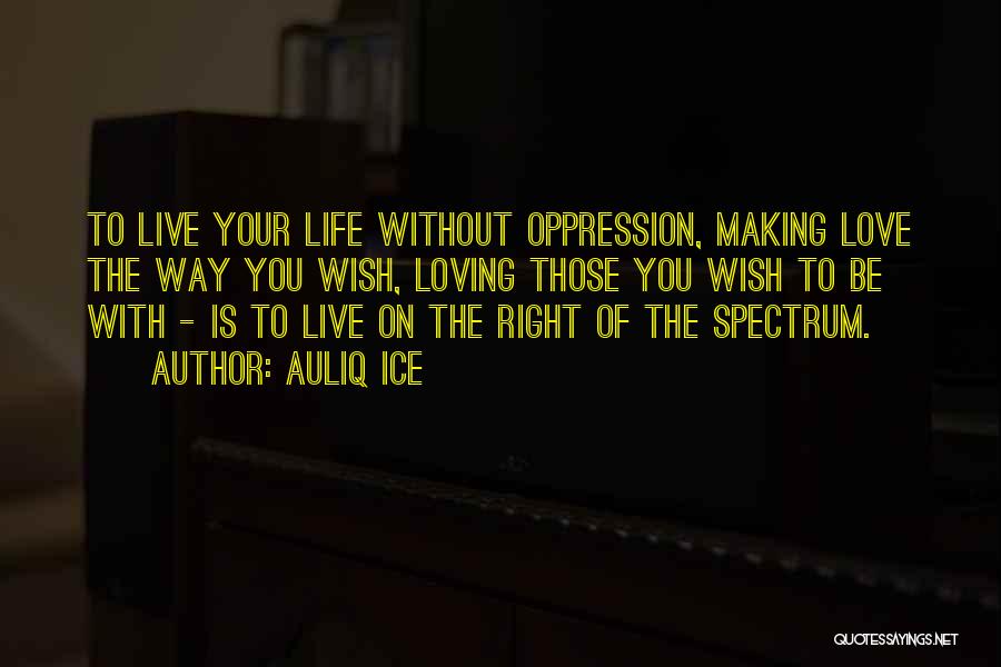 Auliq Ice Quotes: To Live Your Life Without Oppression, Making Love The Way You Wish, Loving Those You Wish To Be With -