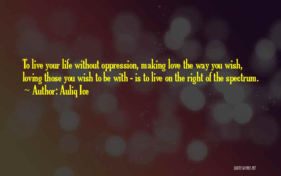 Auliq Ice Quotes: To Live Your Life Without Oppression, Making Love The Way You Wish, Loving Those You Wish To Be With -