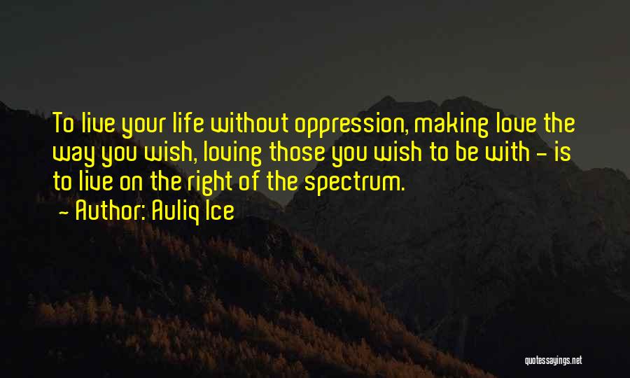 Auliq Ice Quotes: To Live Your Life Without Oppression, Making Love The Way You Wish, Loving Those You Wish To Be With -