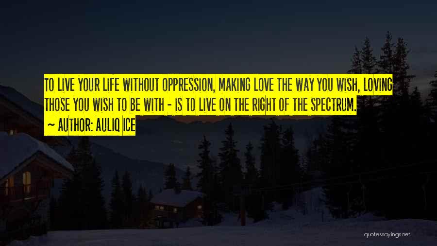 Auliq Ice Quotes: To Live Your Life Without Oppression, Making Love The Way You Wish, Loving Those You Wish To Be With -