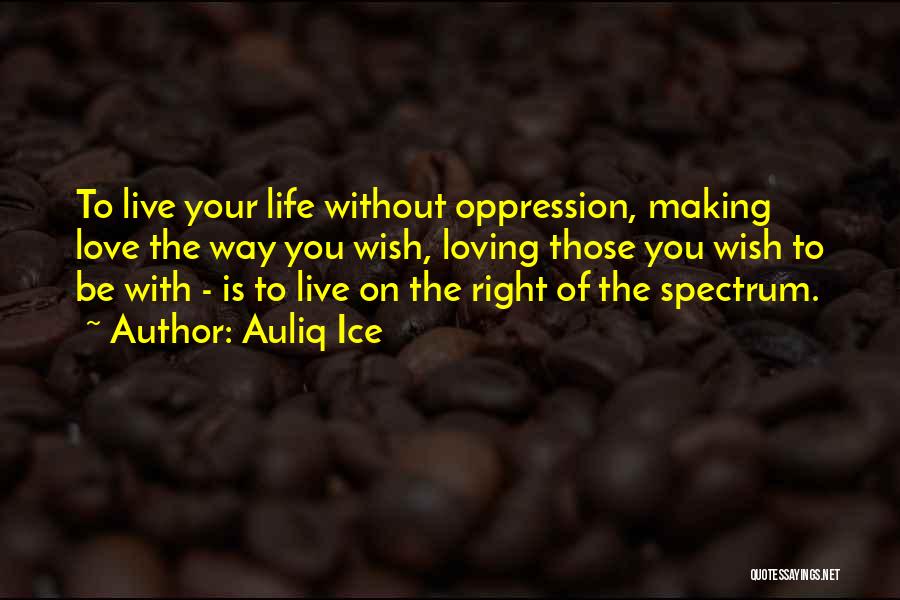 Auliq Ice Quotes: To Live Your Life Without Oppression, Making Love The Way You Wish, Loving Those You Wish To Be With -