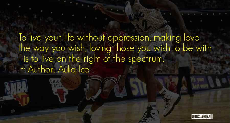 Auliq Ice Quotes: To Live Your Life Without Oppression, Making Love The Way You Wish, Loving Those You Wish To Be With -