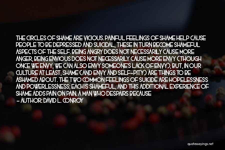 David L. Conroy Quotes: The Circles Of Shame Are Vicious. Painful Feelings Of Shame Help Cause People To Be Depressed And Suicidal, These In