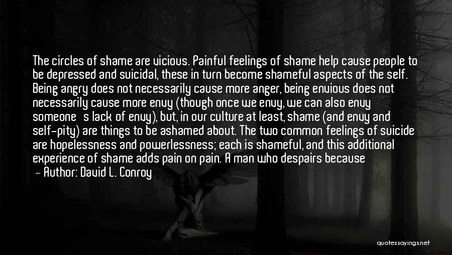 David L. Conroy Quotes: The Circles Of Shame Are Vicious. Painful Feelings Of Shame Help Cause People To Be Depressed And Suicidal, These In