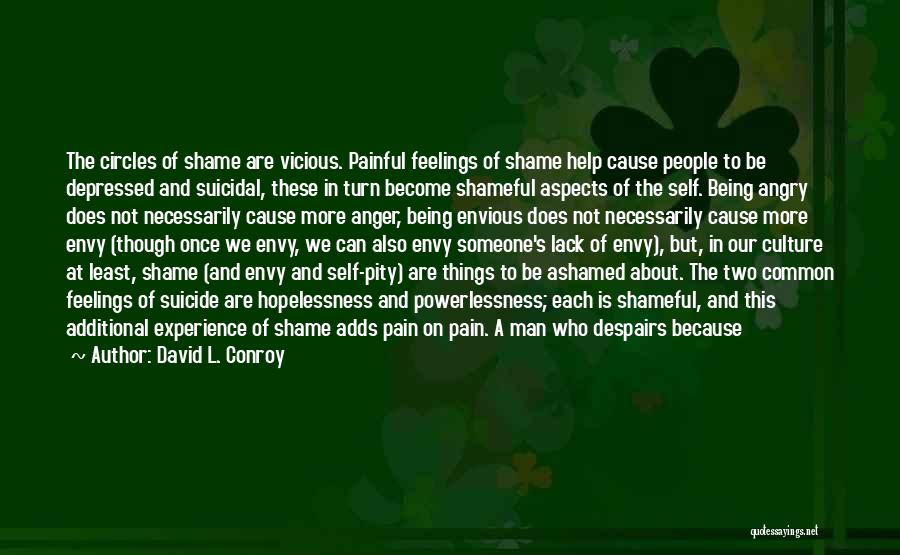 David L. Conroy Quotes: The Circles Of Shame Are Vicious. Painful Feelings Of Shame Help Cause People To Be Depressed And Suicidal, These In