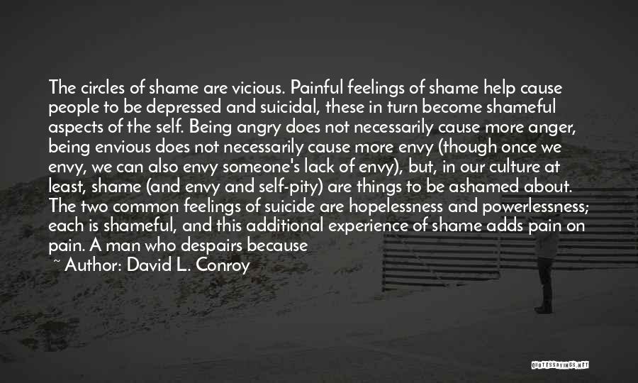 David L. Conroy Quotes: The Circles Of Shame Are Vicious. Painful Feelings Of Shame Help Cause People To Be Depressed And Suicidal, These In