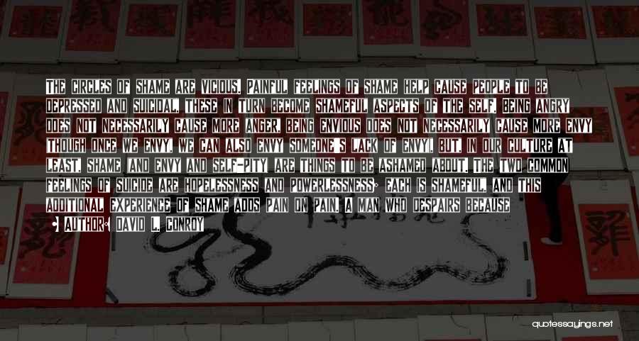 David L. Conroy Quotes: The Circles Of Shame Are Vicious. Painful Feelings Of Shame Help Cause People To Be Depressed And Suicidal, These In