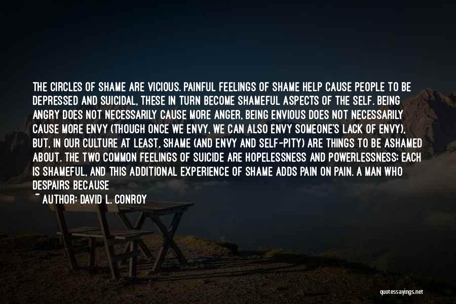 David L. Conroy Quotes: The Circles Of Shame Are Vicious. Painful Feelings Of Shame Help Cause People To Be Depressed And Suicidal, These In