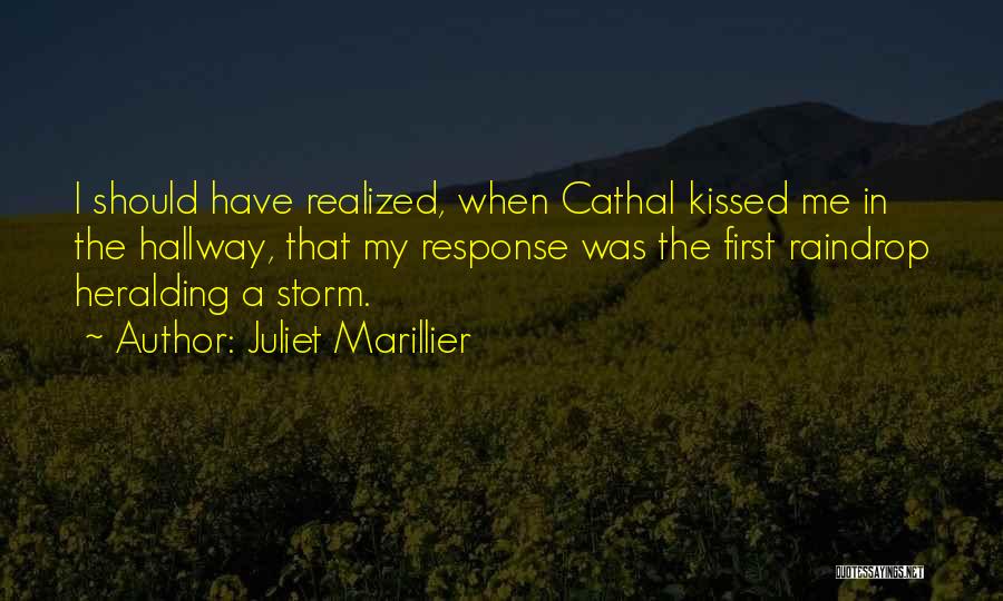 Juliet Marillier Quotes: I Should Have Realized, When Cathal Kissed Me In The Hallway, That My Response Was The First Raindrop Heralding A