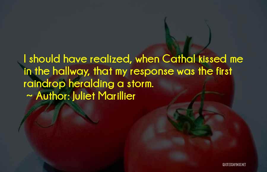 Juliet Marillier Quotes: I Should Have Realized, When Cathal Kissed Me In The Hallway, That My Response Was The First Raindrop Heralding A