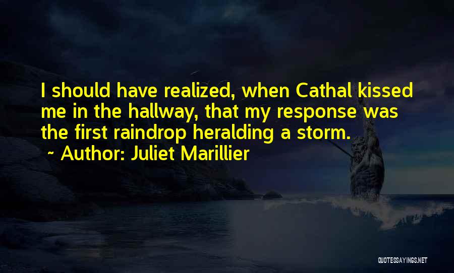 Juliet Marillier Quotes: I Should Have Realized, When Cathal Kissed Me In The Hallway, That My Response Was The First Raindrop Heralding A