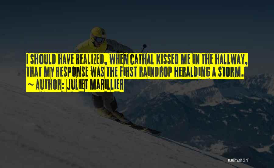 Juliet Marillier Quotes: I Should Have Realized, When Cathal Kissed Me In The Hallway, That My Response Was The First Raindrop Heralding A