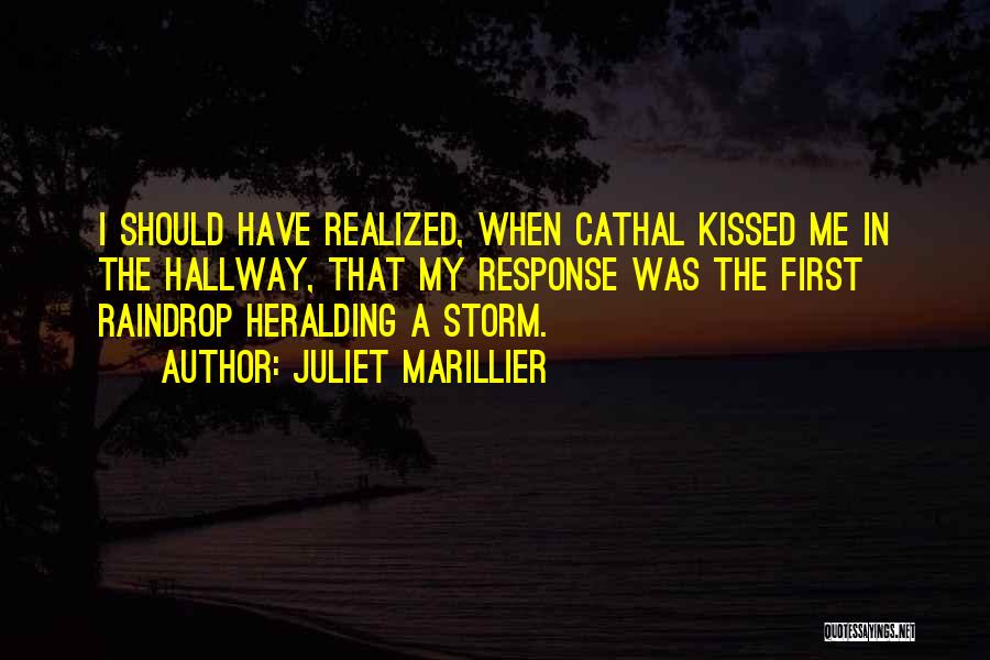 Juliet Marillier Quotes: I Should Have Realized, When Cathal Kissed Me In The Hallway, That My Response Was The First Raindrop Heralding A