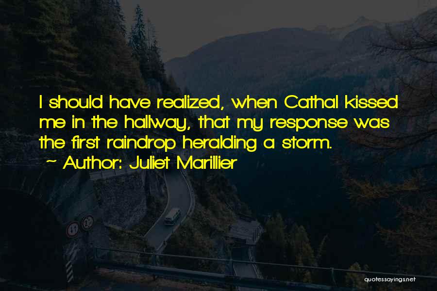 Juliet Marillier Quotes: I Should Have Realized, When Cathal Kissed Me In The Hallway, That My Response Was The First Raindrop Heralding A