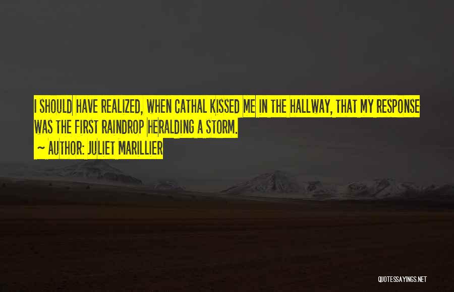 Juliet Marillier Quotes: I Should Have Realized, When Cathal Kissed Me In The Hallway, That My Response Was The First Raindrop Heralding A