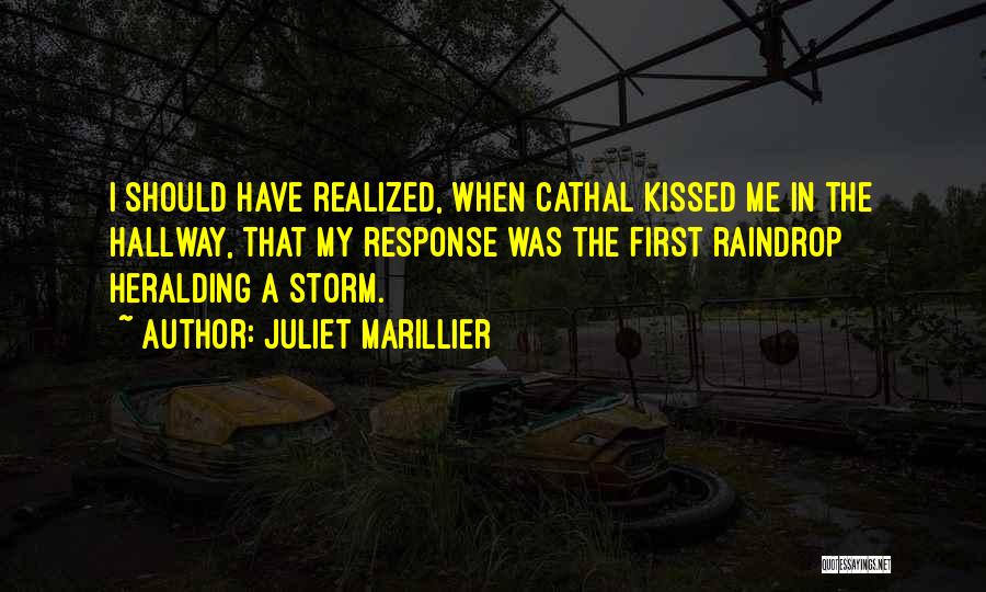 Juliet Marillier Quotes: I Should Have Realized, When Cathal Kissed Me In The Hallway, That My Response Was The First Raindrop Heralding A