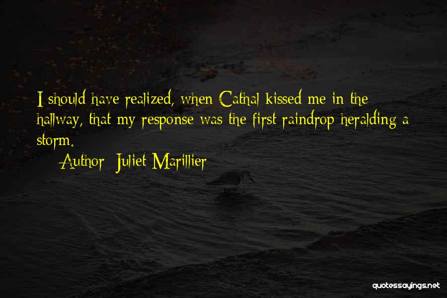Juliet Marillier Quotes: I Should Have Realized, When Cathal Kissed Me In The Hallway, That My Response Was The First Raindrop Heralding A