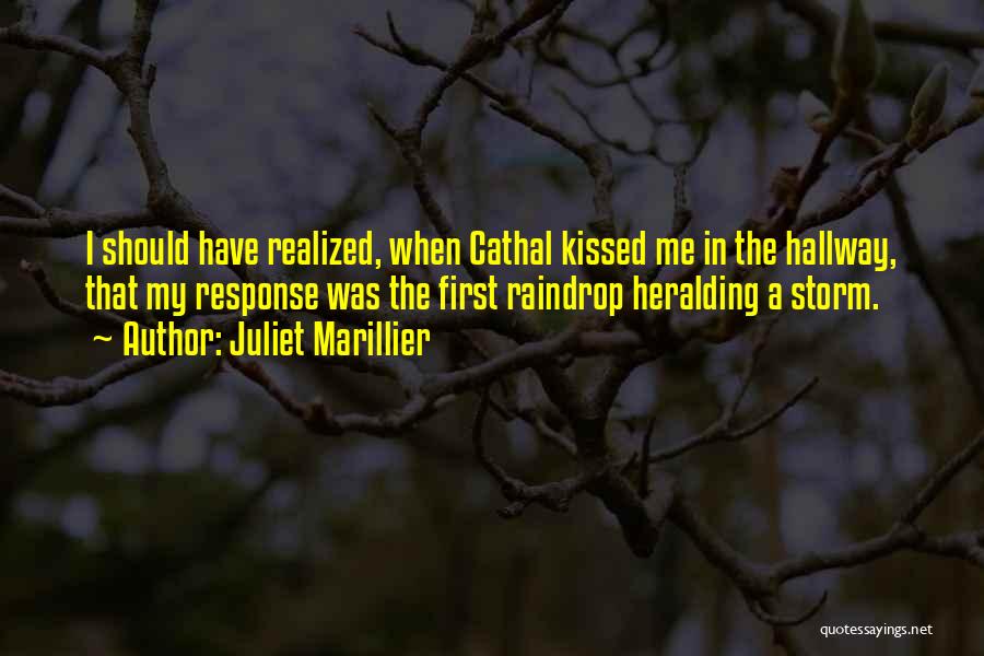 Juliet Marillier Quotes: I Should Have Realized, When Cathal Kissed Me In The Hallway, That My Response Was The First Raindrop Heralding A