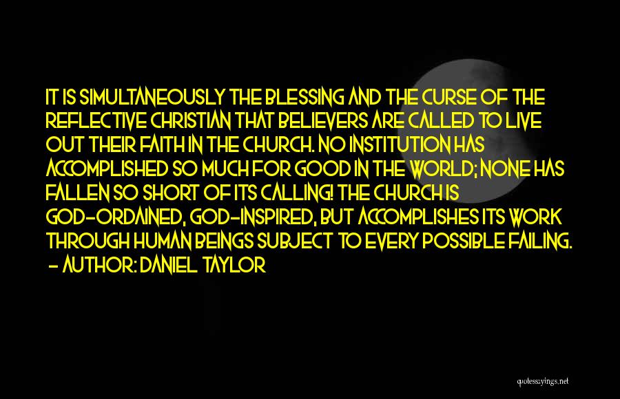 Daniel Taylor Quotes: It Is Simultaneously The Blessing And The Curse Of The Reflective Christian That Believers Are Called To Live Out Their