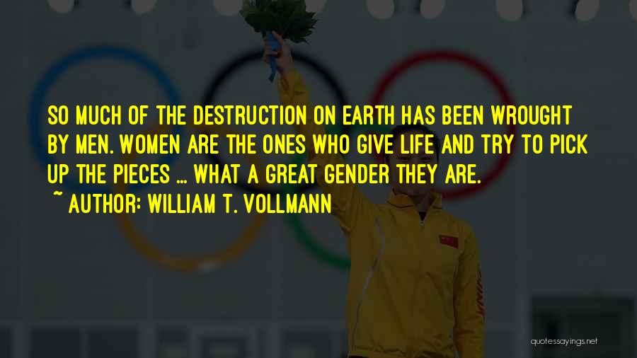 William T. Vollmann Quotes: So Much Of The Destruction On Earth Has Been Wrought By Men. Women Are The Ones Who Give Life And