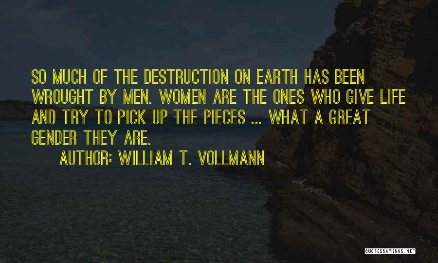 William T. Vollmann Quotes: So Much Of The Destruction On Earth Has Been Wrought By Men. Women Are The Ones Who Give Life And