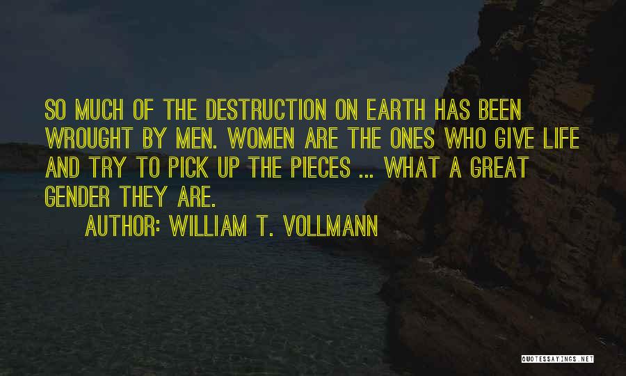 William T. Vollmann Quotes: So Much Of The Destruction On Earth Has Been Wrought By Men. Women Are The Ones Who Give Life And