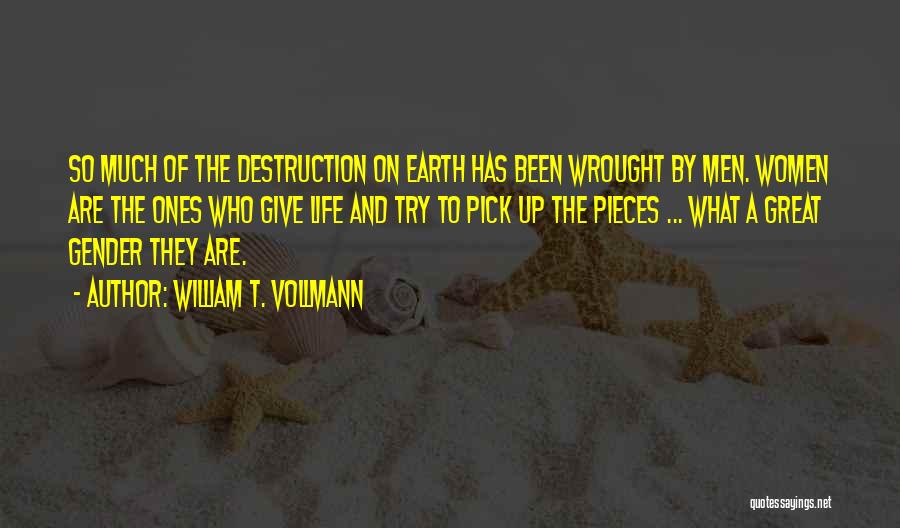 William T. Vollmann Quotes: So Much Of The Destruction On Earth Has Been Wrought By Men. Women Are The Ones Who Give Life And