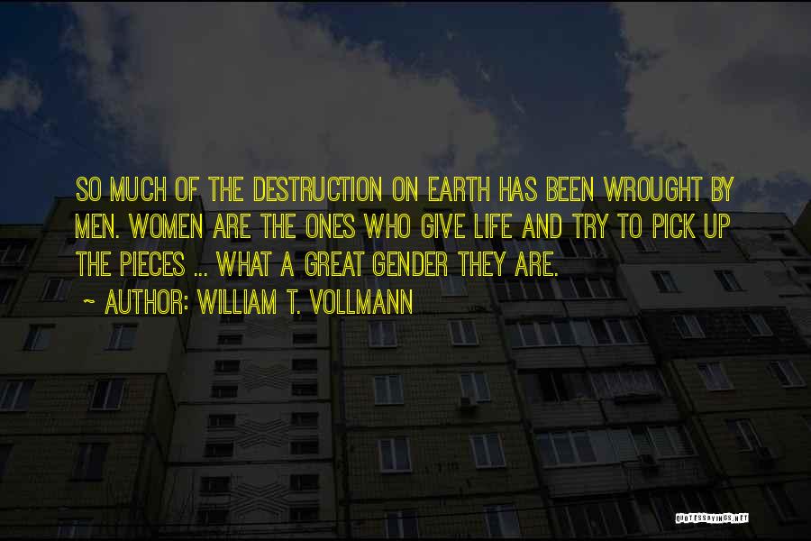 William T. Vollmann Quotes: So Much Of The Destruction On Earth Has Been Wrought By Men. Women Are The Ones Who Give Life And