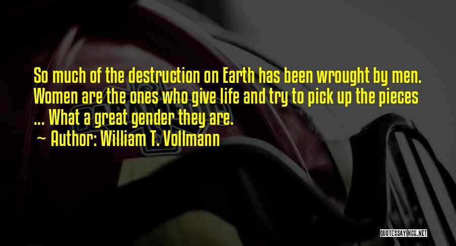 William T. Vollmann Quotes: So Much Of The Destruction On Earth Has Been Wrought By Men. Women Are The Ones Who Give Life And