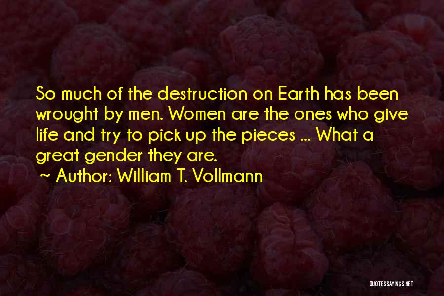 William T. Vollmann Quotes: So Much Of The Destruction On Earth Has Been Wrought By Men. Women Are The Ones Who Give Life And