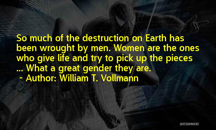 William T. Vollmann Quotes: So Much Of The Destruction On Earth Has Been Wrought By Men. Women Are The Ones Who Give Life And