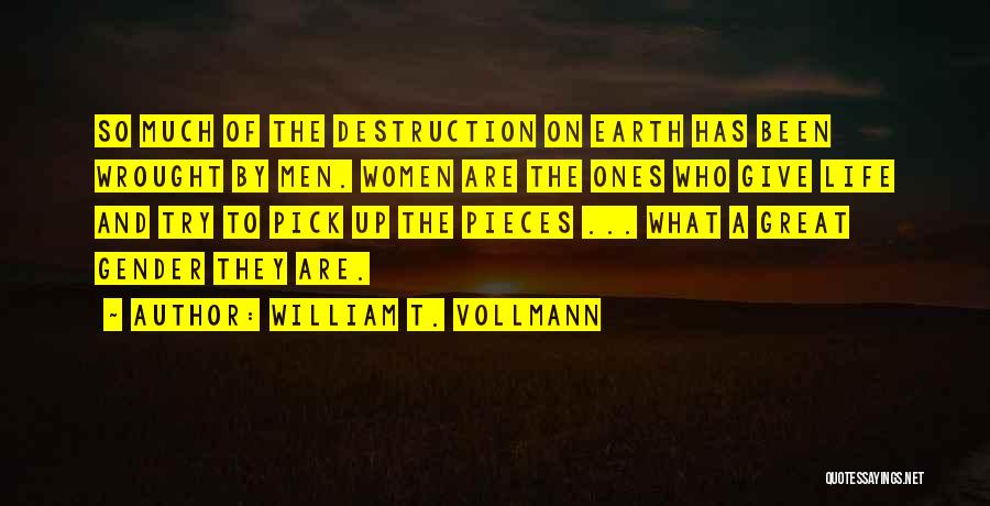 William T. Vollmann Quotes: So Much Of The Destruction On Earth Has Been Wrought By Men. Women Are The Ones Who Give Life And