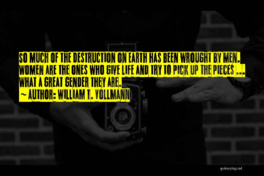 William T. Vollmann Quotes: So Much Of The Destruction On Earth Has Been Wrought By Men. Women Are The Ones Who Give Life And