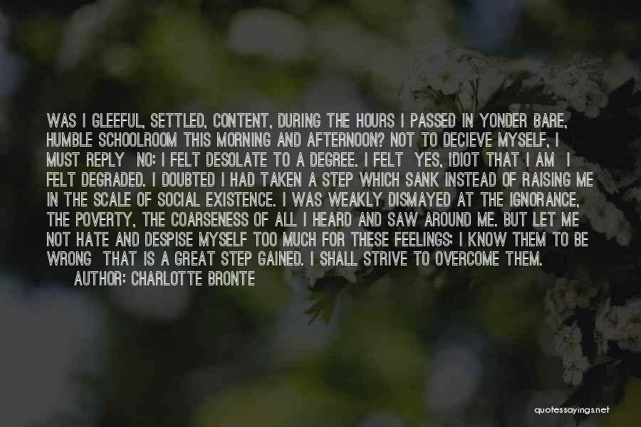Charlotte Bronte Quotes: Was I Gleeful, Settled, Content, During The Hours I Passed In Yonder Bare, Humble Schoolroom This Morning And Afternoon? Not