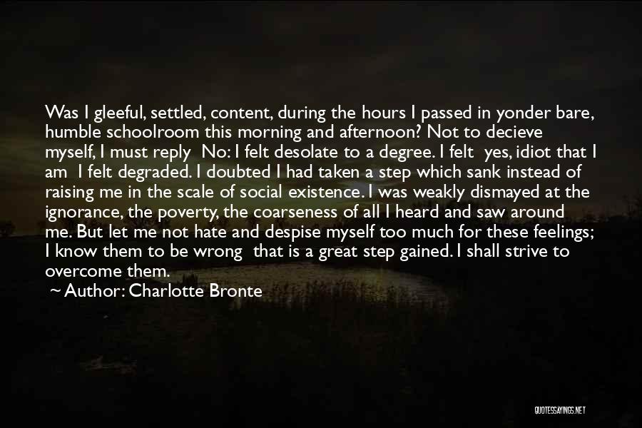 Charlotte Bronte Quotes: Was I Gleeful, Settled, Content, During The Hours I Passed In Yonder Bare, Humble Schoolroom This Morning And Afternoon? Not