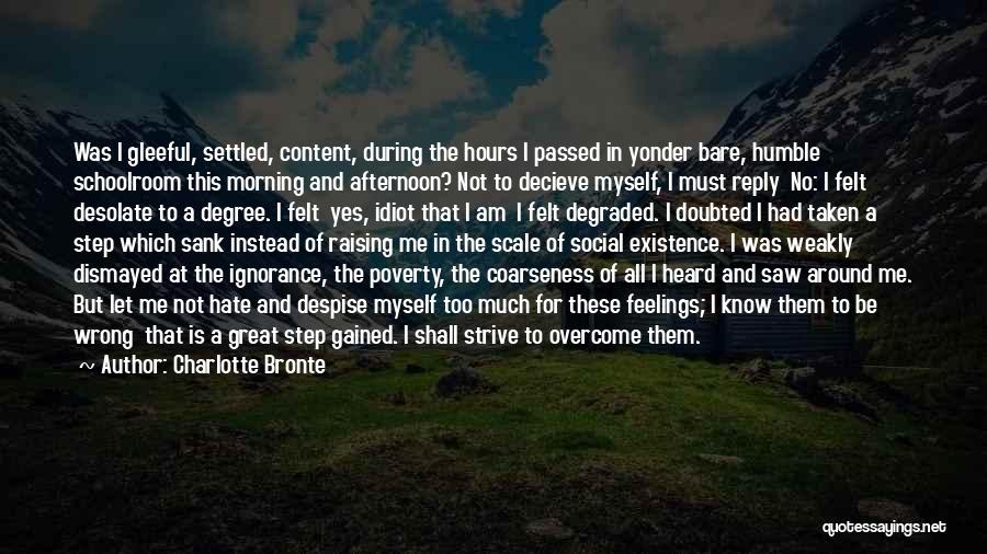 Charlotte Bronte Quotes: Was I Gleeful, Settled, Content, During The Hours I Passed In Yonder Bare, Humble Schoolroom This Morning And Afternoon? Not