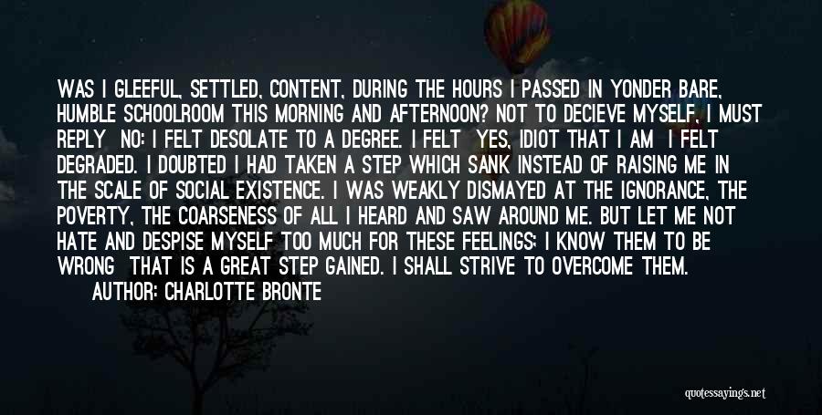 Charlotte Bronte Quotes: Was I Gleeful, Settled, Content, During The Hours I Passed In Yonder Bare, Humble Schoolroom This Morning And Afternoon? Not