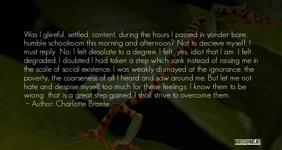 Charlotte Bronte Quotes: Was I Gleeful, Settled, Content, During The Hours I Passed In Yonder Bare, Humble Schoolroom This Morning And Afternoon? Not