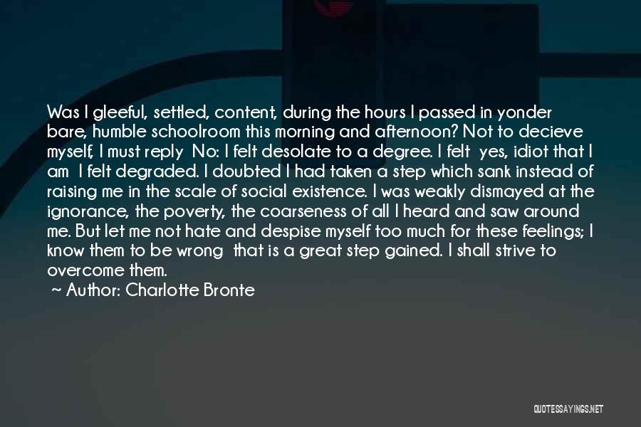 Charlotte Bronte Quotes: Was I Gleeful, Settled, Content, During The Hours I Passed In Yonder Bare, Humble Schoolroom This Morning And Afternoon? Not