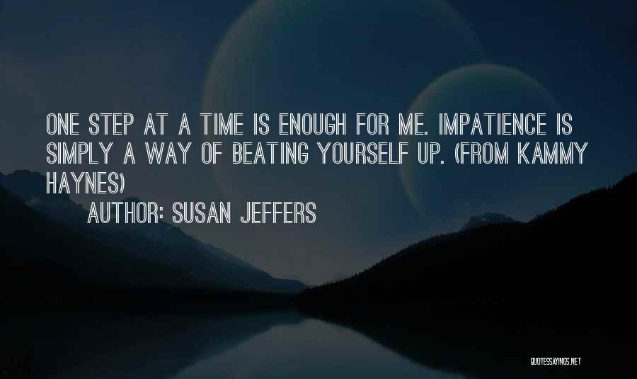 Susan Jeffers Quotes: One Step At A Time Is Enough For Me. Impatience Is Simply A Way Of Beating Yourself Up. (from Kammy