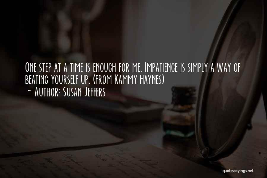 Susan Jeffers Quotes: One Step At A Time Is Enough For Me. Impatience Is Simply A Way Of Beating Yourself Up. (from Kammy